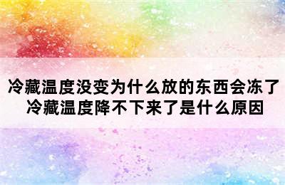 冷藏温度没变为什么放的东西会冻了 冷藏温度降不下来了是什么原因